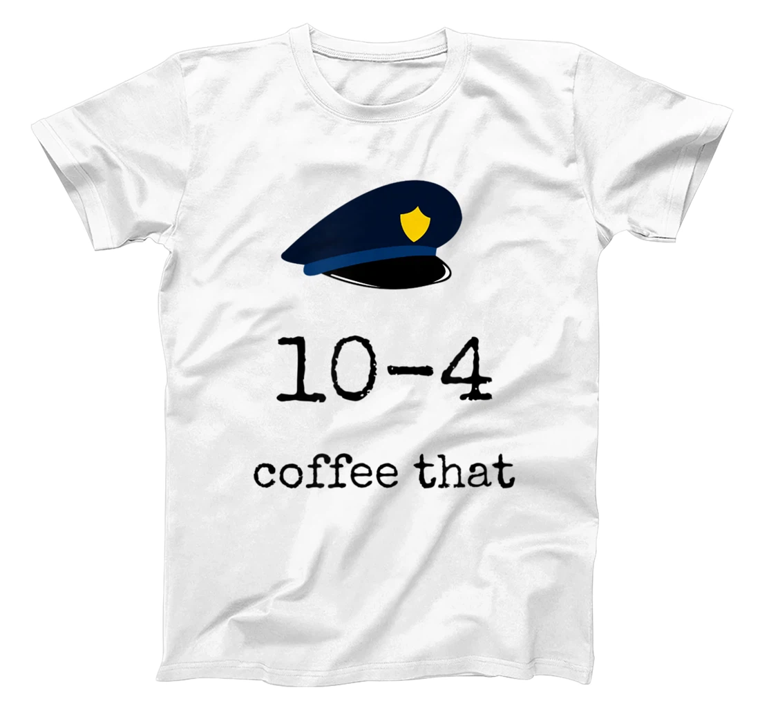 Personalized Police officer 10-4 coffee that Funny ten code policeman T-Shirt, Women T-Shirt