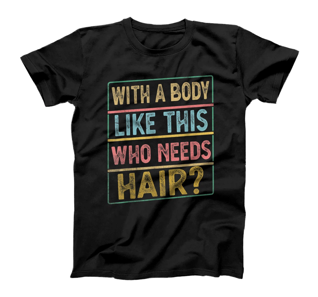 Personalized With A Body Like This Who Needs Hair Men Funny Bald Man T-Shirt, Women T-Shirt