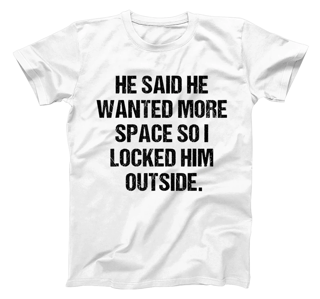 Personalized He said he wanted more space so I locked him outside Funny T-Shirt, Women T-Shirt