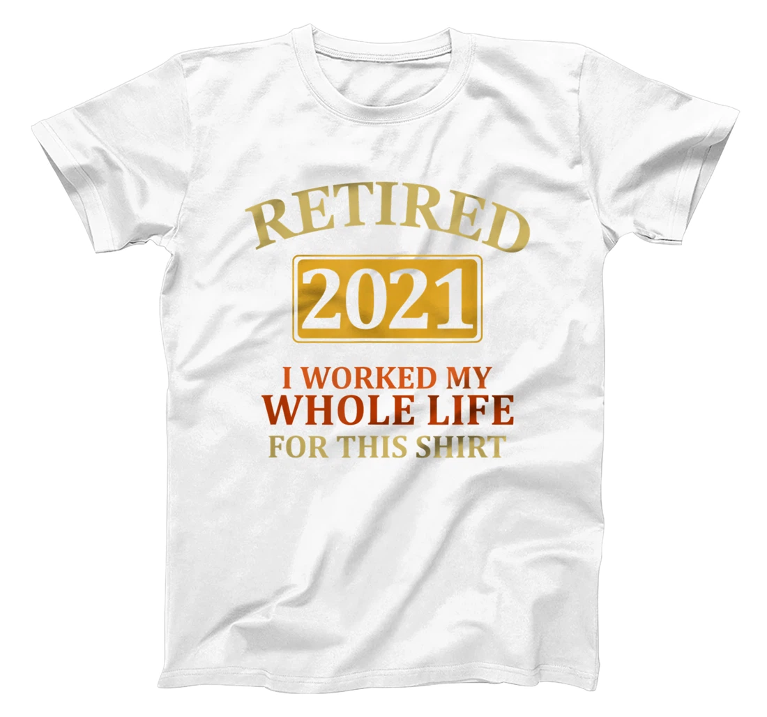 Retired 2021 I Worked My Whole Life, retirement design tee T-Shirt, Women T-Shirt