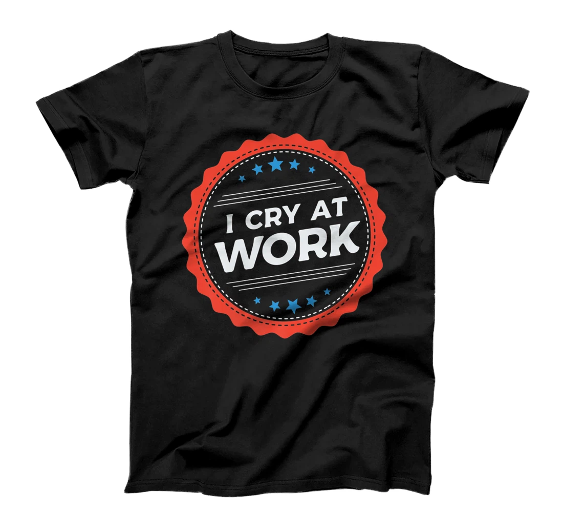 I Cry At Work, Funny Sad Worker Sarcasm Office Humor Funny T-Shirt, Women T-Shirt