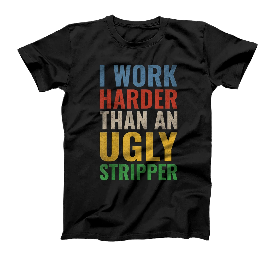 I Work Harder than an Ugly Stripper T-Shirt, Women T-Shirt