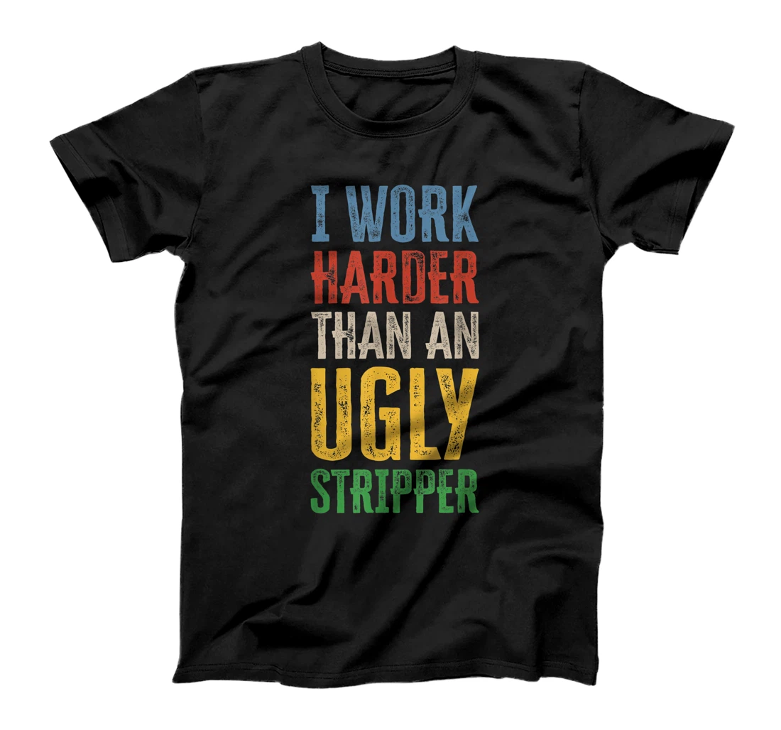 I Work Harder than an Ugly Stripper T-Shirt, Women T-Shirt