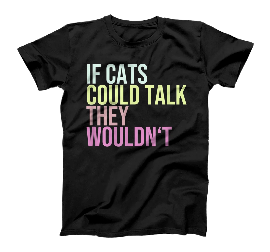 If Cats Could Talk They Wouldn't T-Shirt, Women T-Shirt