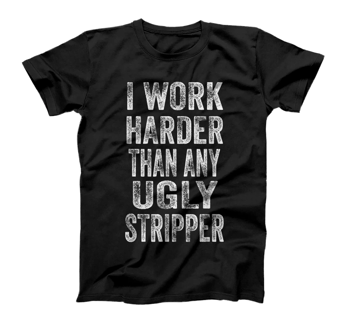 I Work Harder Than An Ugly Stripper T-Shirt, Women T-Shirt