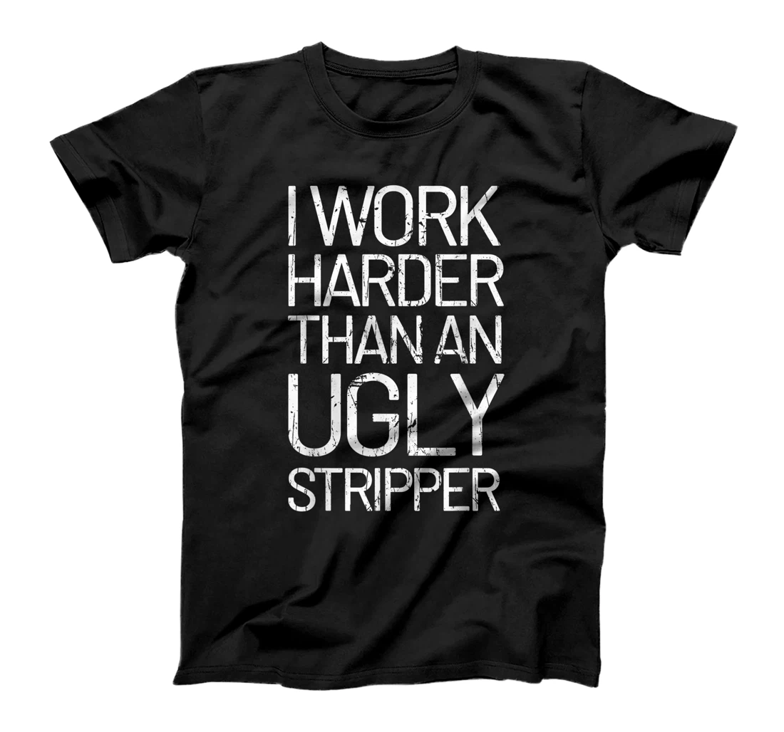 I Work Harder Than An Ugly Stripper Men Women T-Shirt, Women T-Shirt