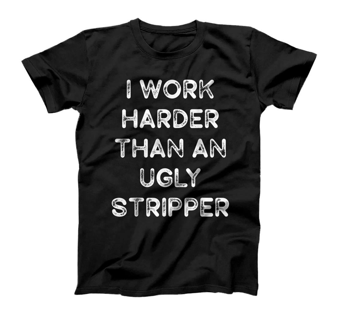 I Work Harder than an Ugly Stripper Funny T-Shirt, Women T-Shirt