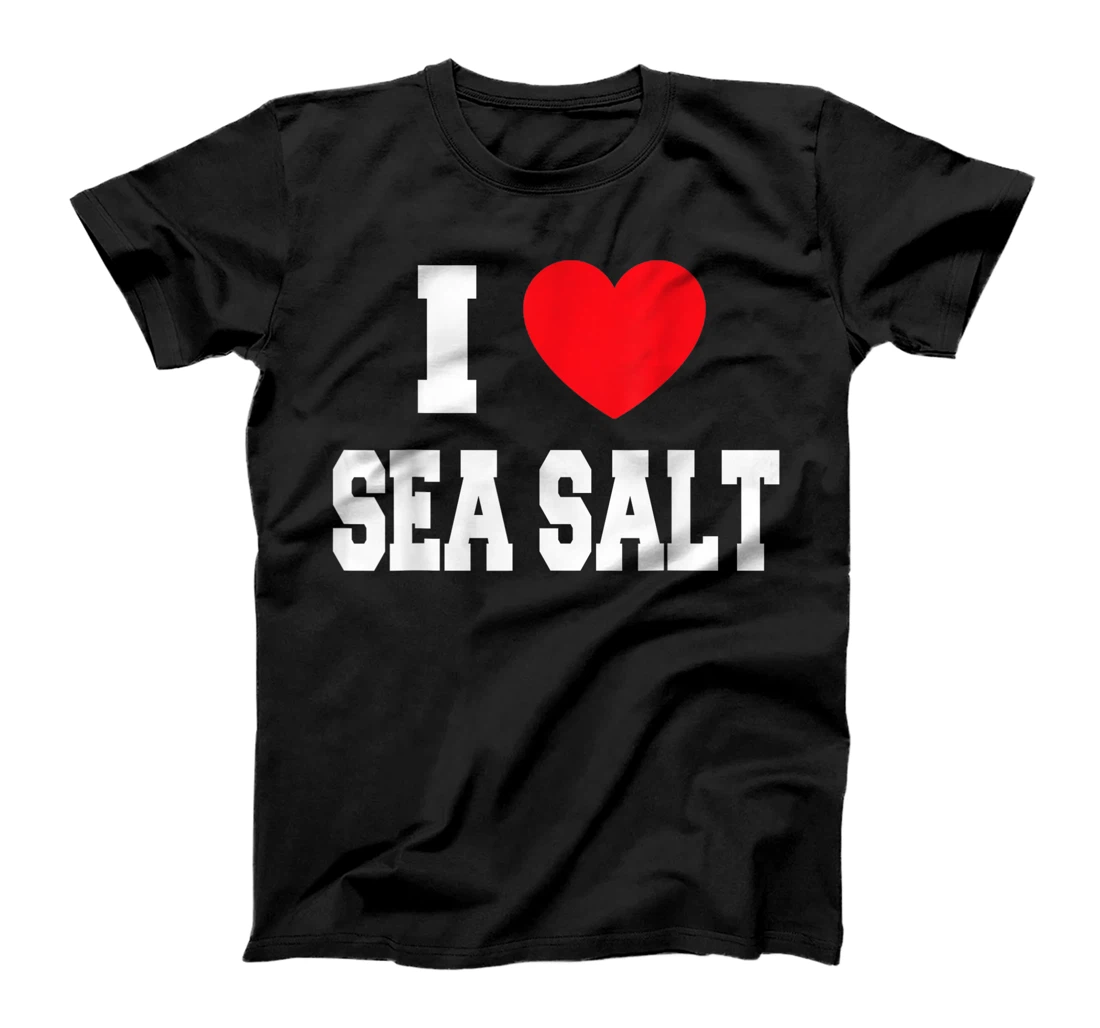 I Love Sea Salt T-Shirt, Kid T-Shirt and Women T-Shirt