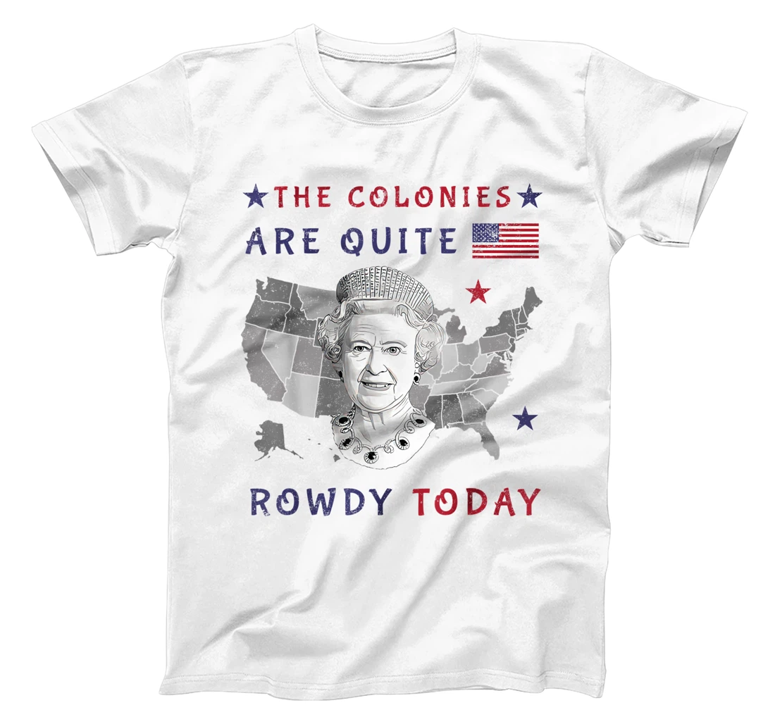 Personalized The Colonies Are Quite Rowdy Today Queen Funny 4th Of July T-Shirt, Women T-Shirt