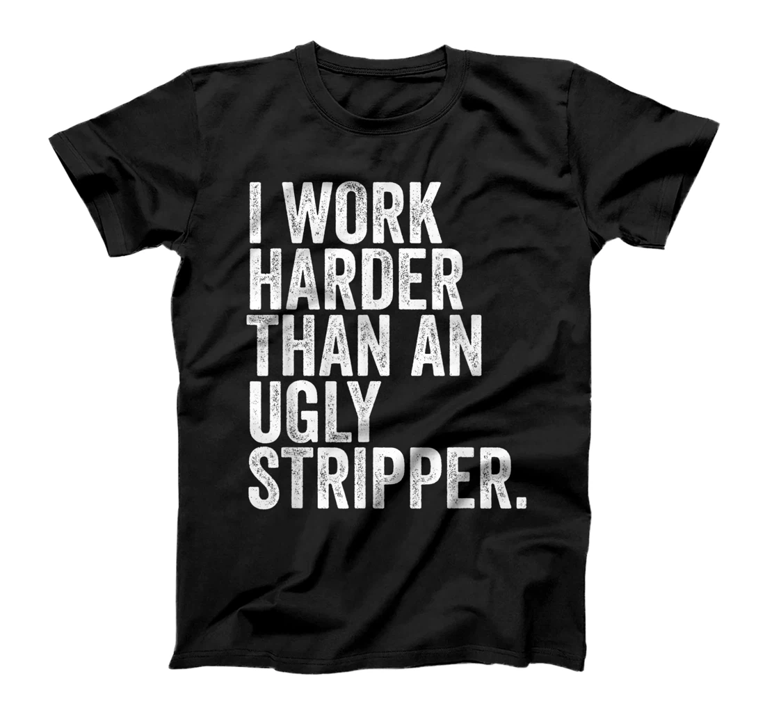 Personalized I Work Harder Than An Ugly Stripper | Funny Saying Sarcastic T-Shirt, Women T-Shirt