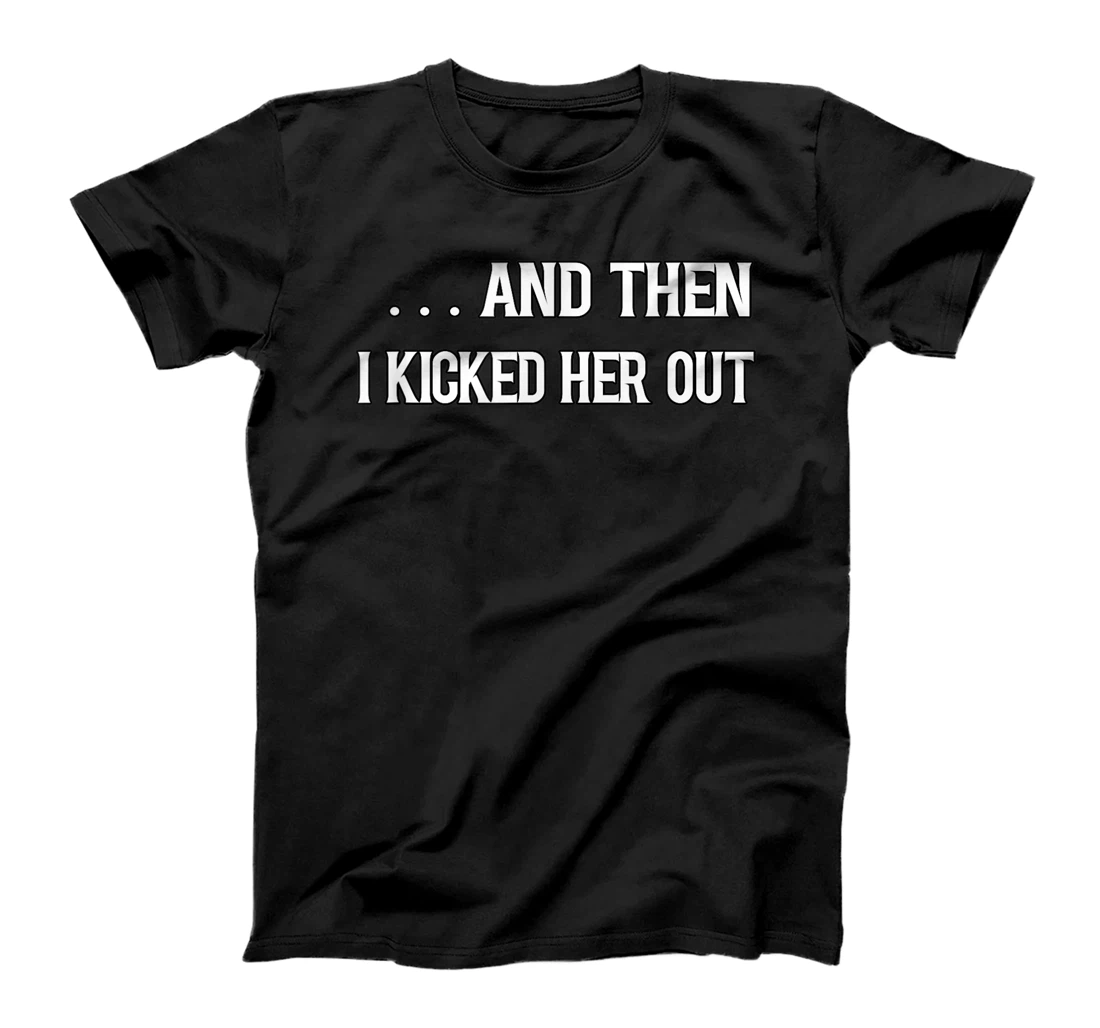 Personalized divorce breakup relationship and then I kicked her out T-Shirt, Kid T-Shirt and Women T-Shirt