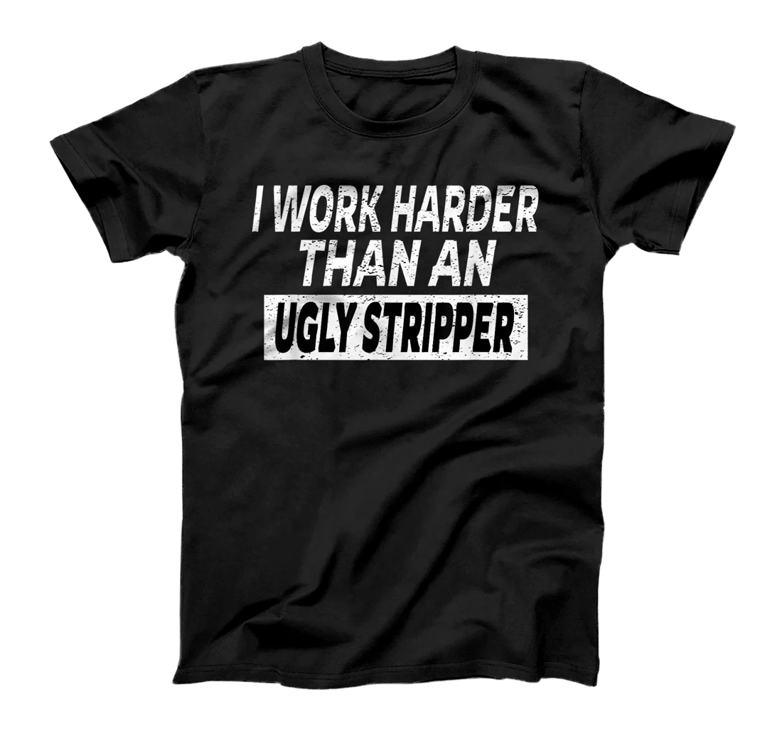 Personalized I Work Harder Than An Ugly Stripper T-Shirt, Women T-Shirt