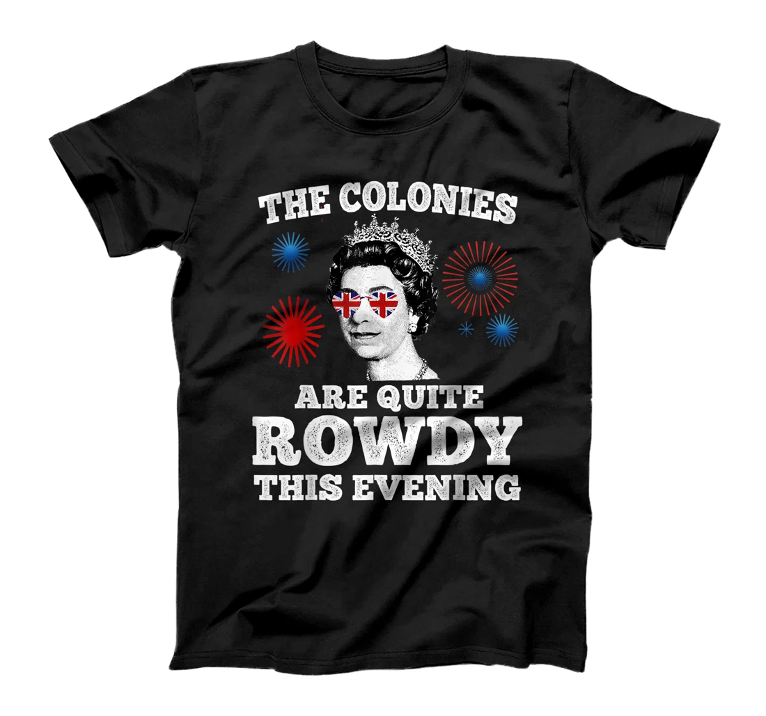 Personalized The Colonies Are Quite Rowdy Today Funny Queen 4th of July T-Shirt, Kid T-Shirt and Women T-Shirt