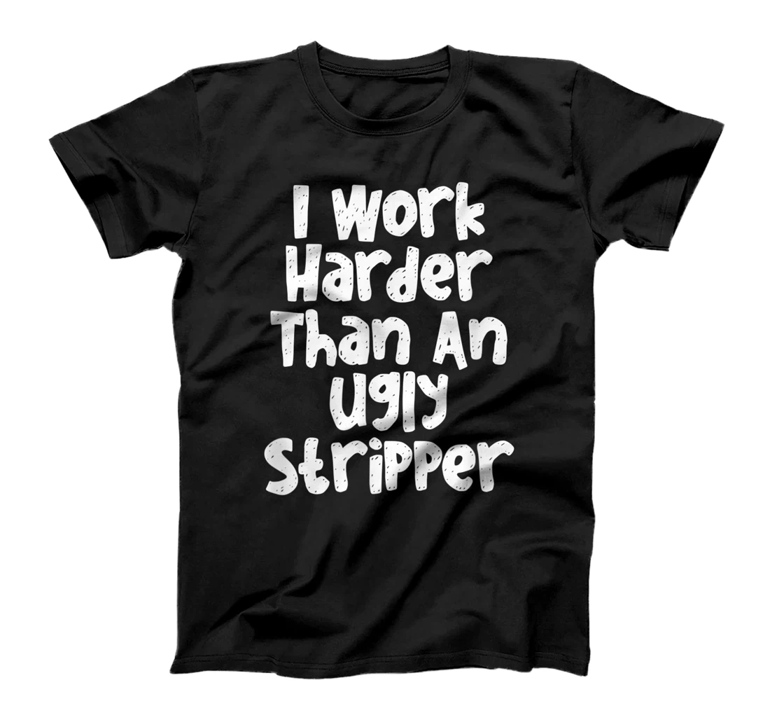 Personalized I Work Harder Than An Ugly Stripper T-Shirt, Women T-Shirt