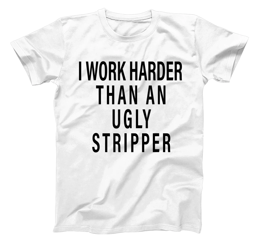 Personalized I Work Harder Than An Ugly Stripper T-Shirt, Women T-Shirt