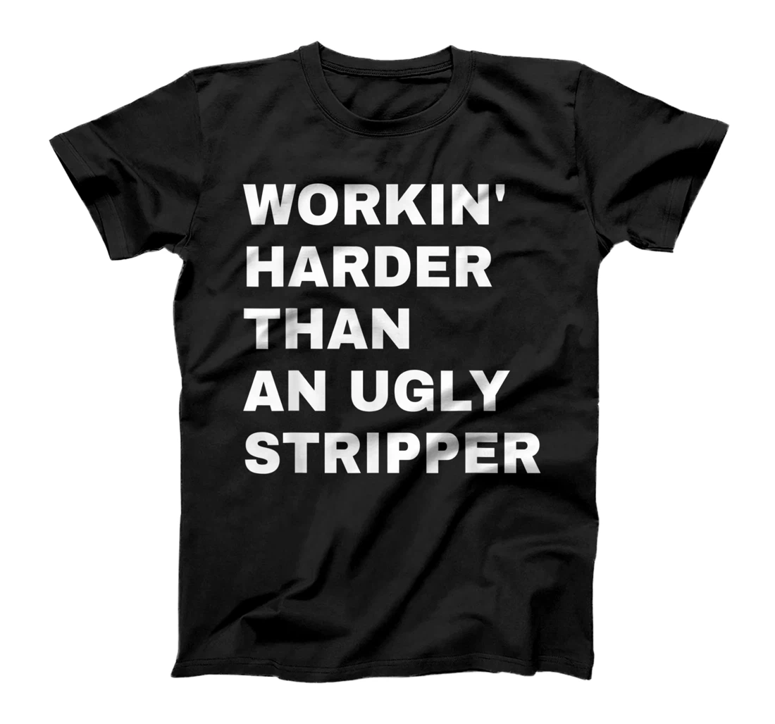 Personalized Workin’ Harder Than An Ugly Stripper, Funny For Men & Women T-Shirt, Women T-Shirt