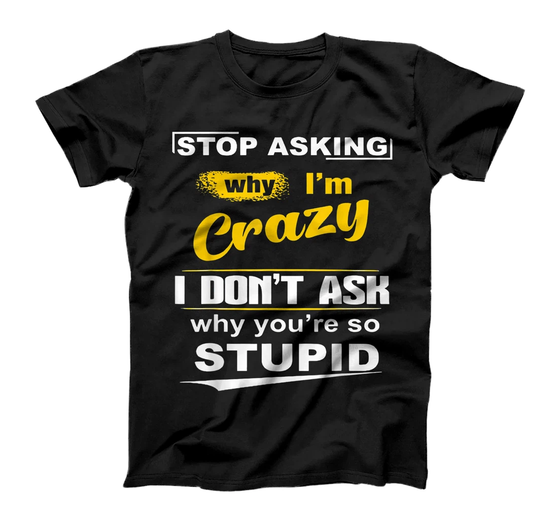 Personalized Stop Asking Why I'm Crazy I Don’t Ask Why You’re So Stupid T-Shirt, Women T-Shirt