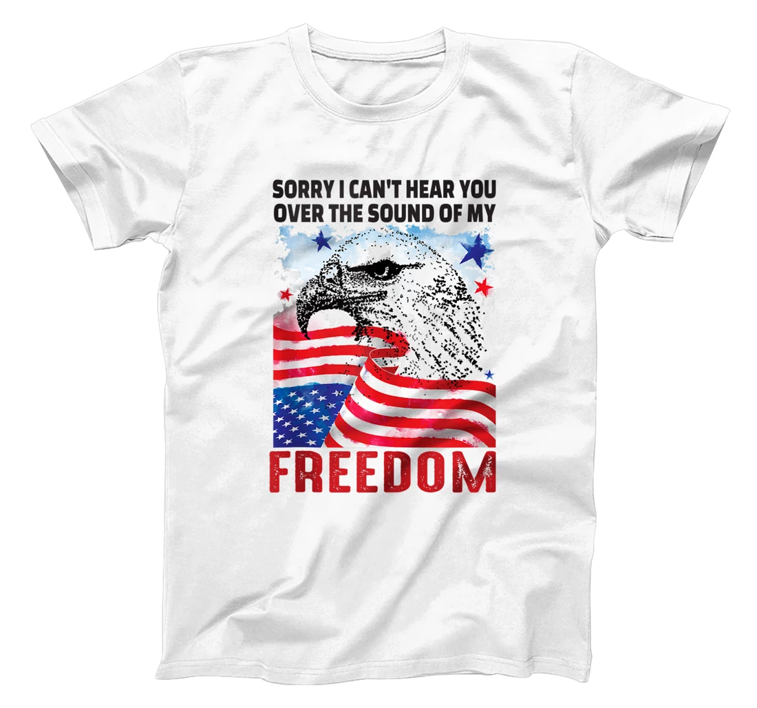 Sorry I Can't Hear You Over The Sound Of My Freedom T-Shirt, Women T-Shirt