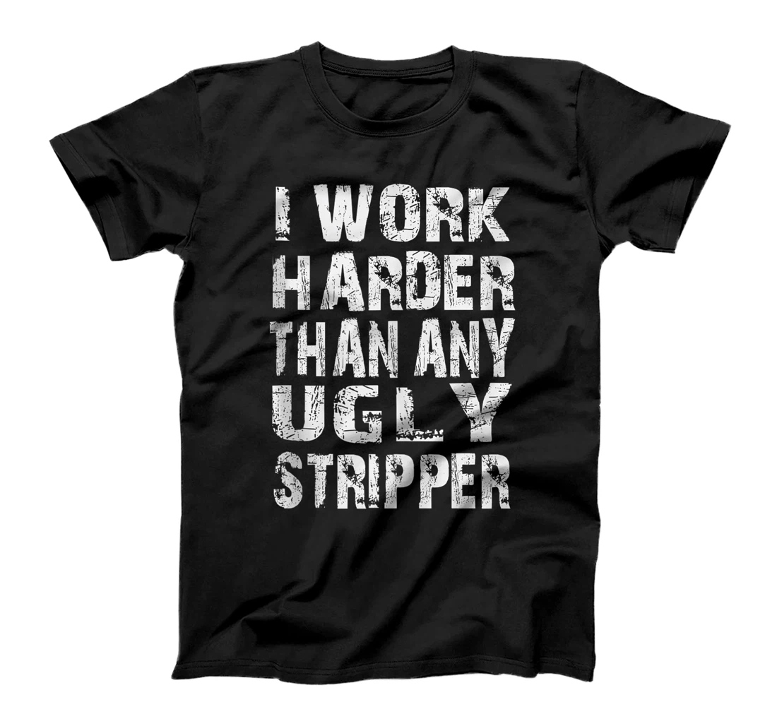 I Work Harder Than An Ugly Stripper T-Shirt, Women T-Shirt