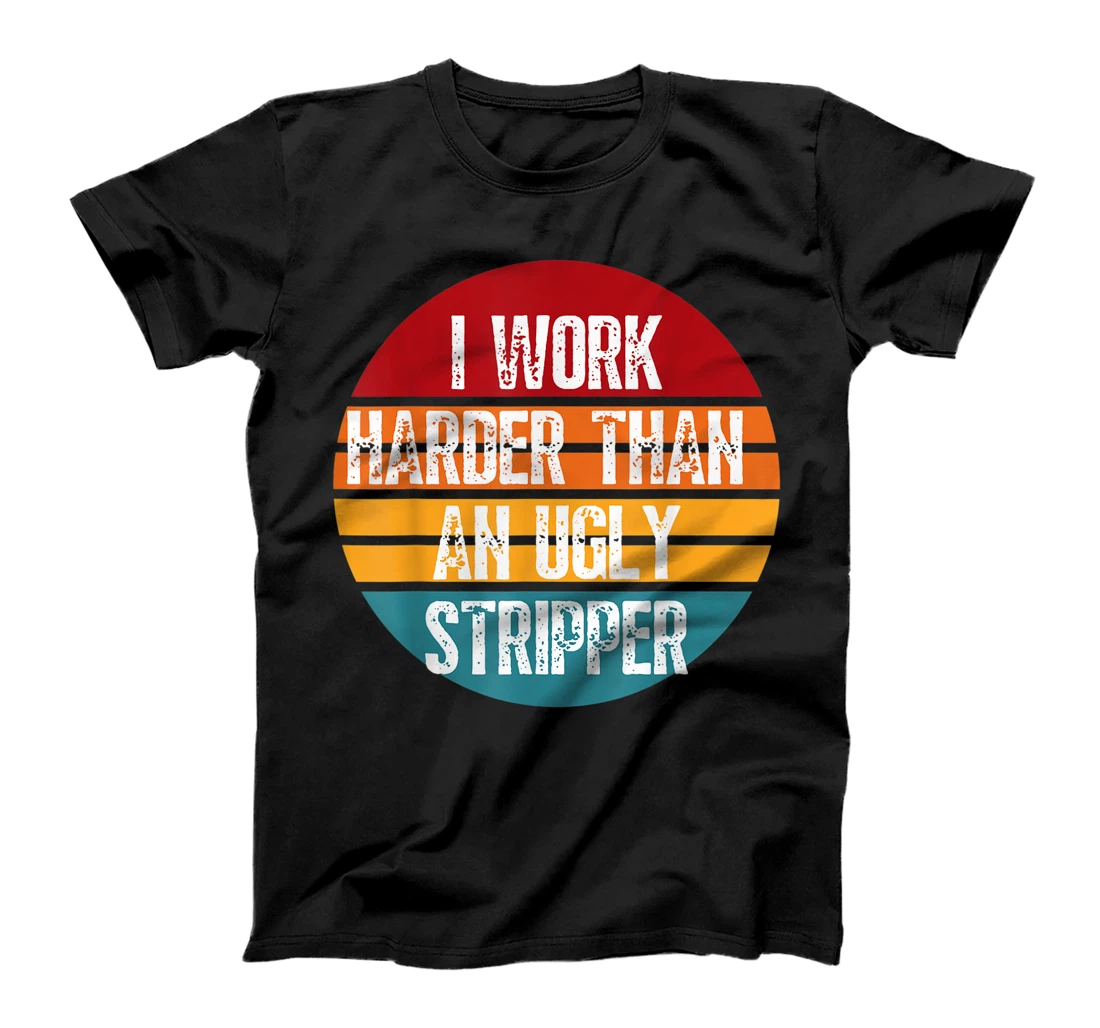 I Work Harder Than An Ugly Stripper Funny Sarcastic Joke T-Shirt, Women T-Shirt