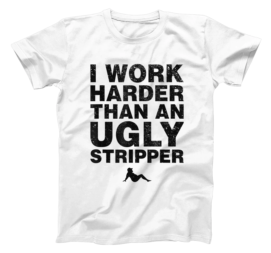 I Work Harder than an Ugly Stripper Funny Graphic T-Shirt, Women T-Shirt