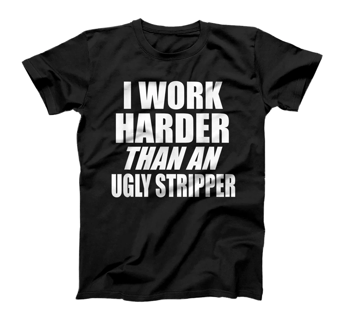 I work harder than an ugly stripper funny joke T-Shirt, Women T-Shirt