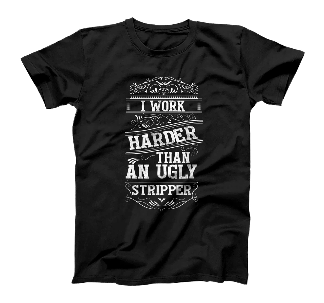 I Work Harder Than An Ugly Stripper T-Shirt, Women T-Shirt