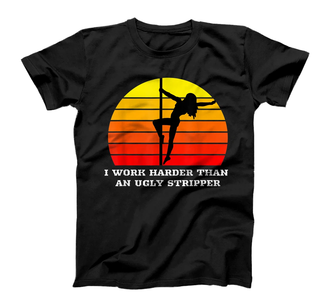 I Work Harder Than An Ugly Stripper T-Shirt, Women T-Shirt