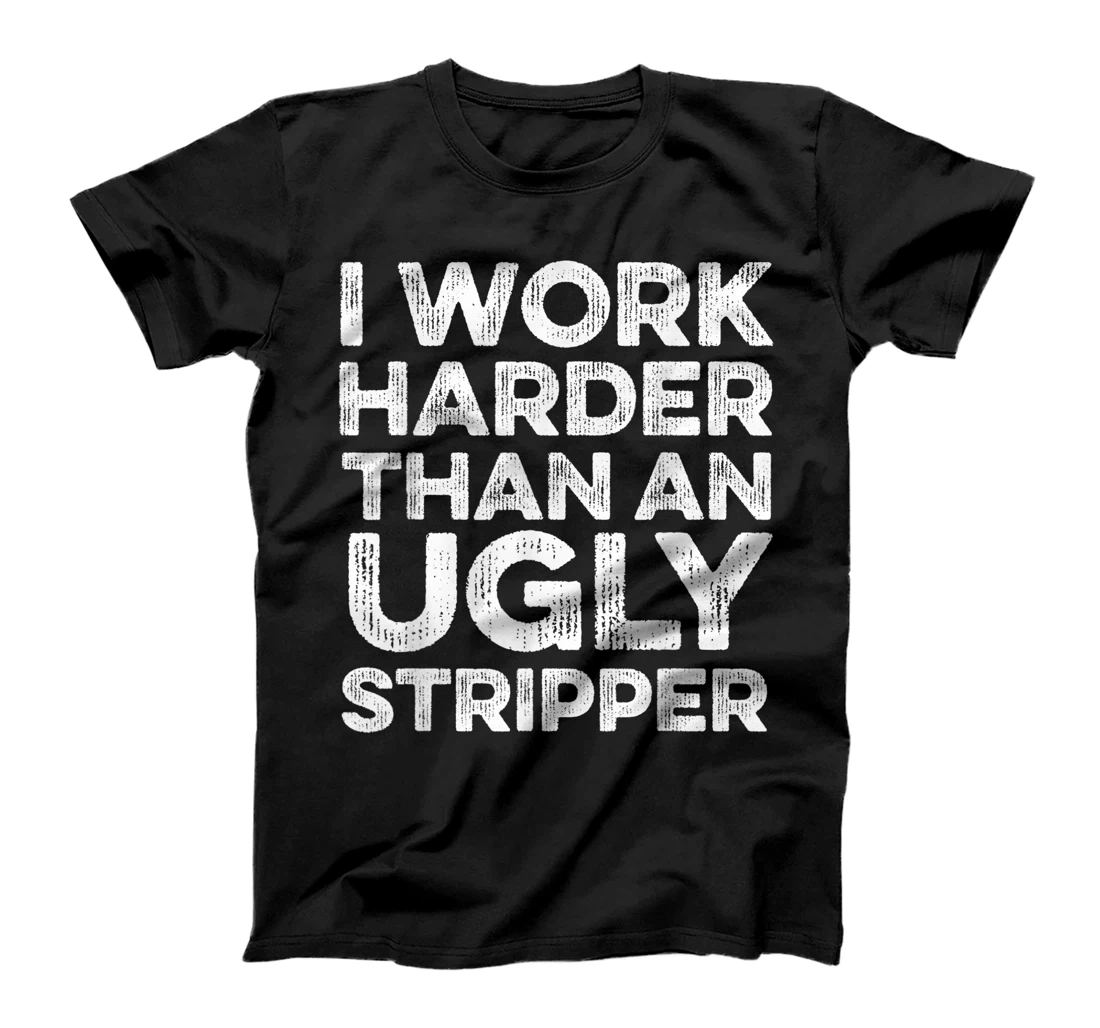 Personalized Funny I Work Harder Than An Ugly Stripper For Women Men T-Shirt, Women T-Shirt