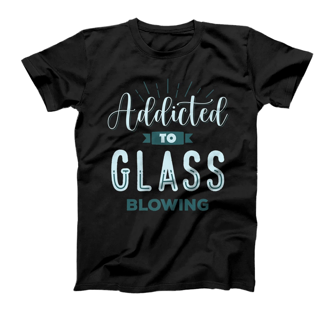 Addidted To Glass Blowing Glassblowing Glassblower Apparel T-Shirt, Women T-Shirt