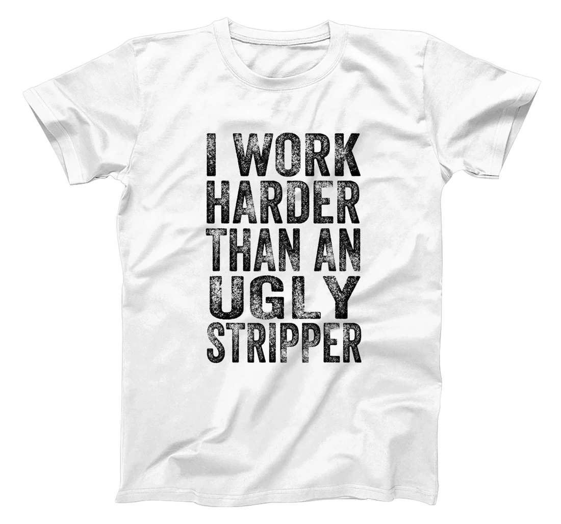 Personalized I Work Harder Than An Ugly Stripper Funny T-Shirt, Women T-Shirt