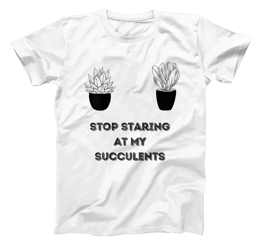 Womens Stop Staring At My Succulents T-Shirt, Women T-Shirt