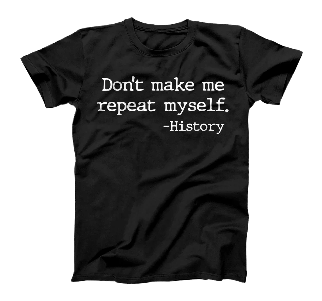 Personalized Don't Make Me Repeat Myself History Funny History Teacher T-Shirt, Kid T-Shirt and Women T-Shirt