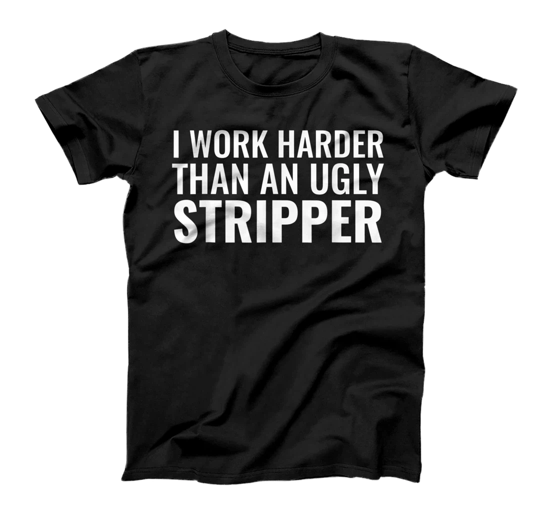 Personalized I Work Harder Than An Ugly Stripper Funny Clubs T-Shirt, Women T-Shirt