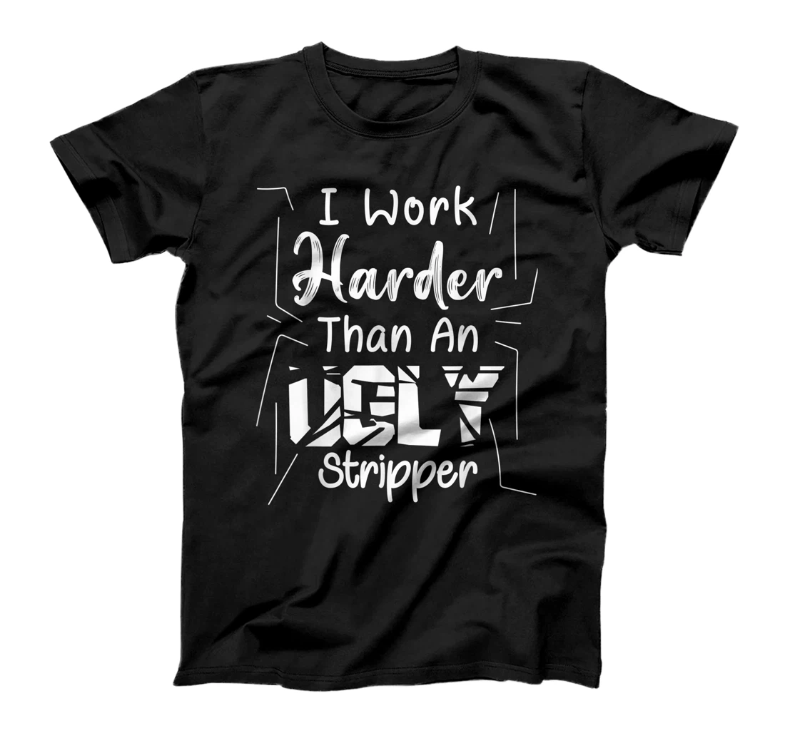 Personalized I Work Harder Than An Ugly Stripper | Funny Sarcastic Joke T-Shirt, Women T-Shirt