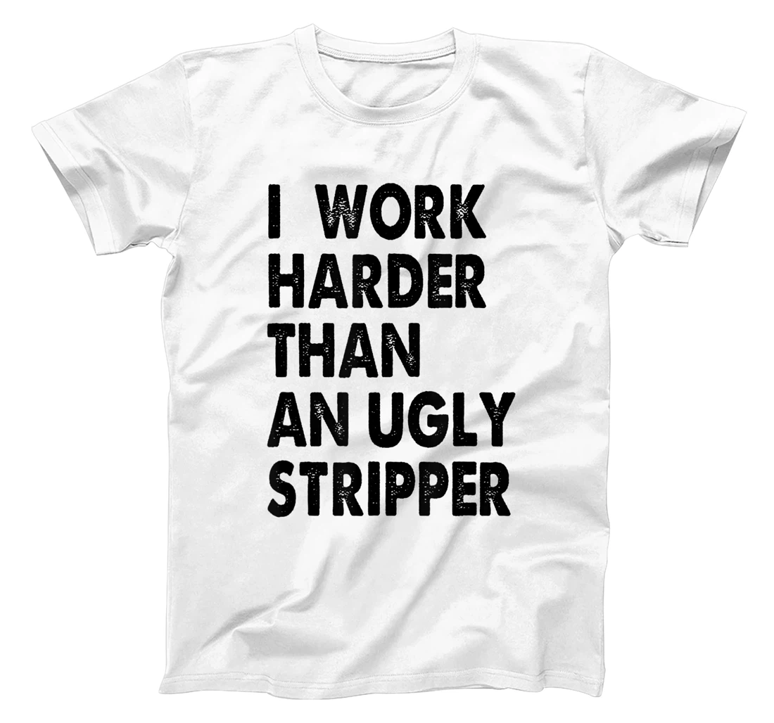 I Work Harder Than An Ugly Stripper. Trending T-Shirt, Women T-Shirt