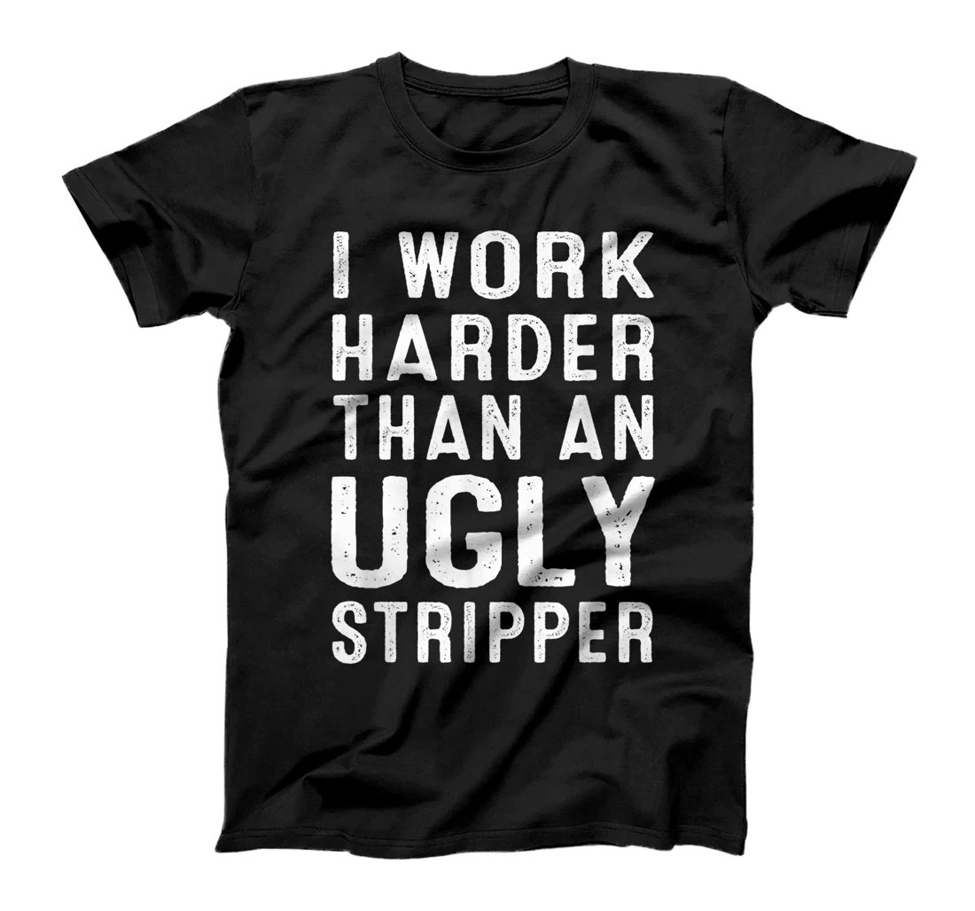 Personalized I Work Harder Than An Ugly Stripper Funny T-Shirt, Women T-Shirt