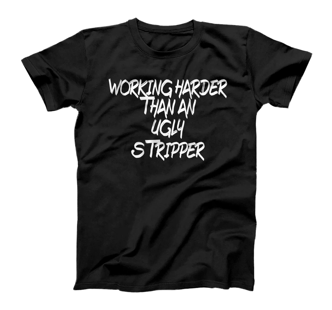 Personalized Funny, I Work Harder Than An Ugly Stripper mens and women T-Shirt, Women T-Shirt