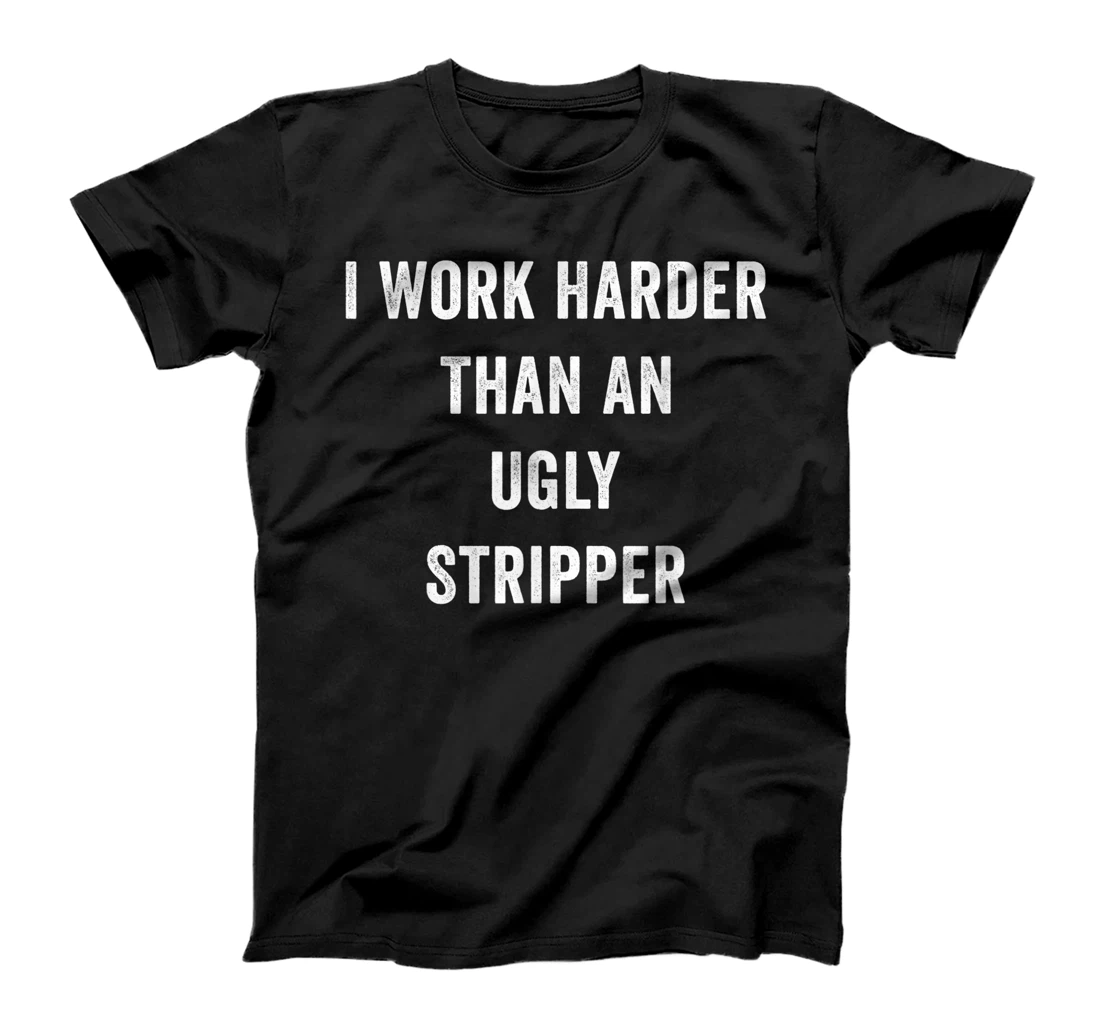 Personalized I Work Harder Than An Ugly Stripper - Labor Day 2021 Gifts T-Shirt, Women T-Shirt