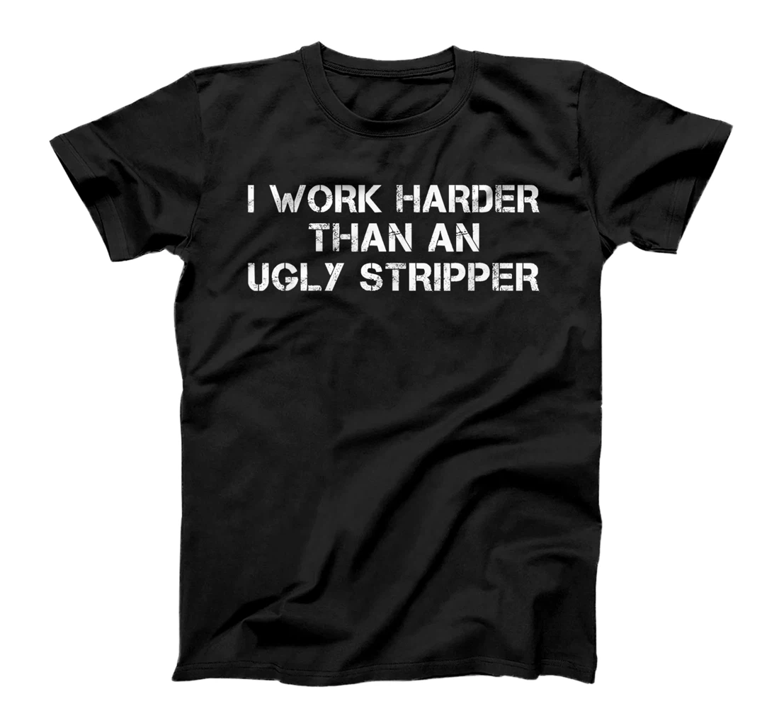 Personalized I worker Harder stripper I work Harder than an ugly stripper T-Shirt, Women T-Shirt
