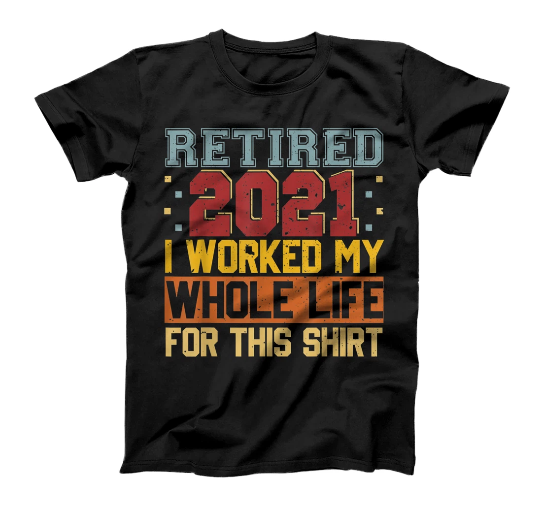 Retired 2021 Worked Whole Life For This Shirt Retirement T-Shirt, Women T-Shirt