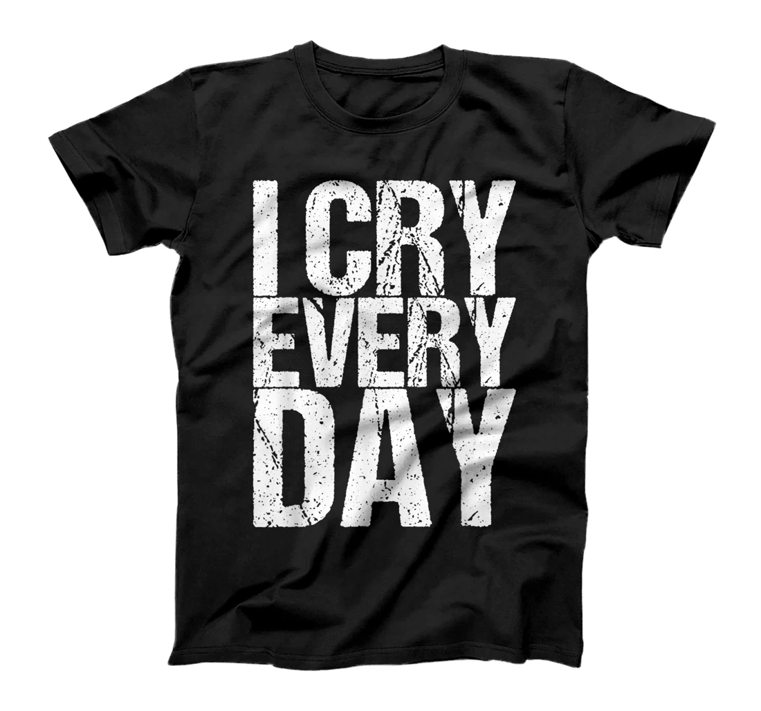 I Cry Every Day T-Shirt, Women T-Shirt