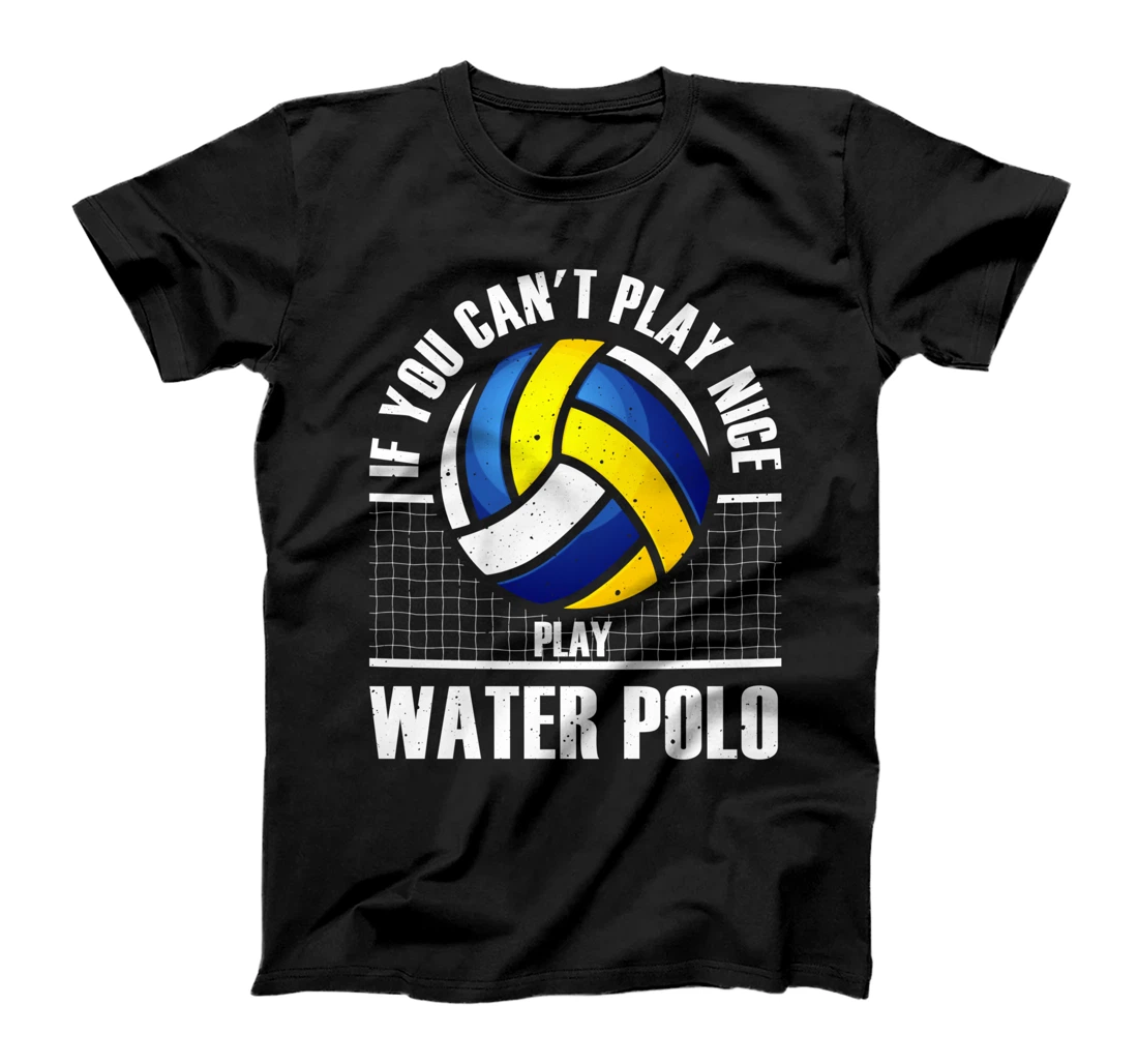 If You Can't Play Nice Play Water Polo Gift For Men Women T-Shirt