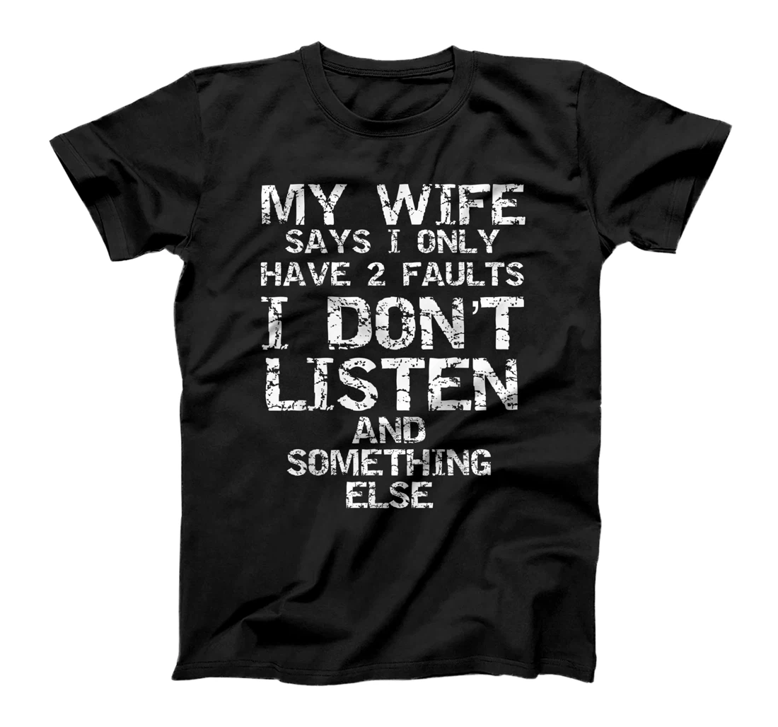 Mens Funny Joke My Wife Says I Only Have 2 Faults I Don't Listen T-Shirt