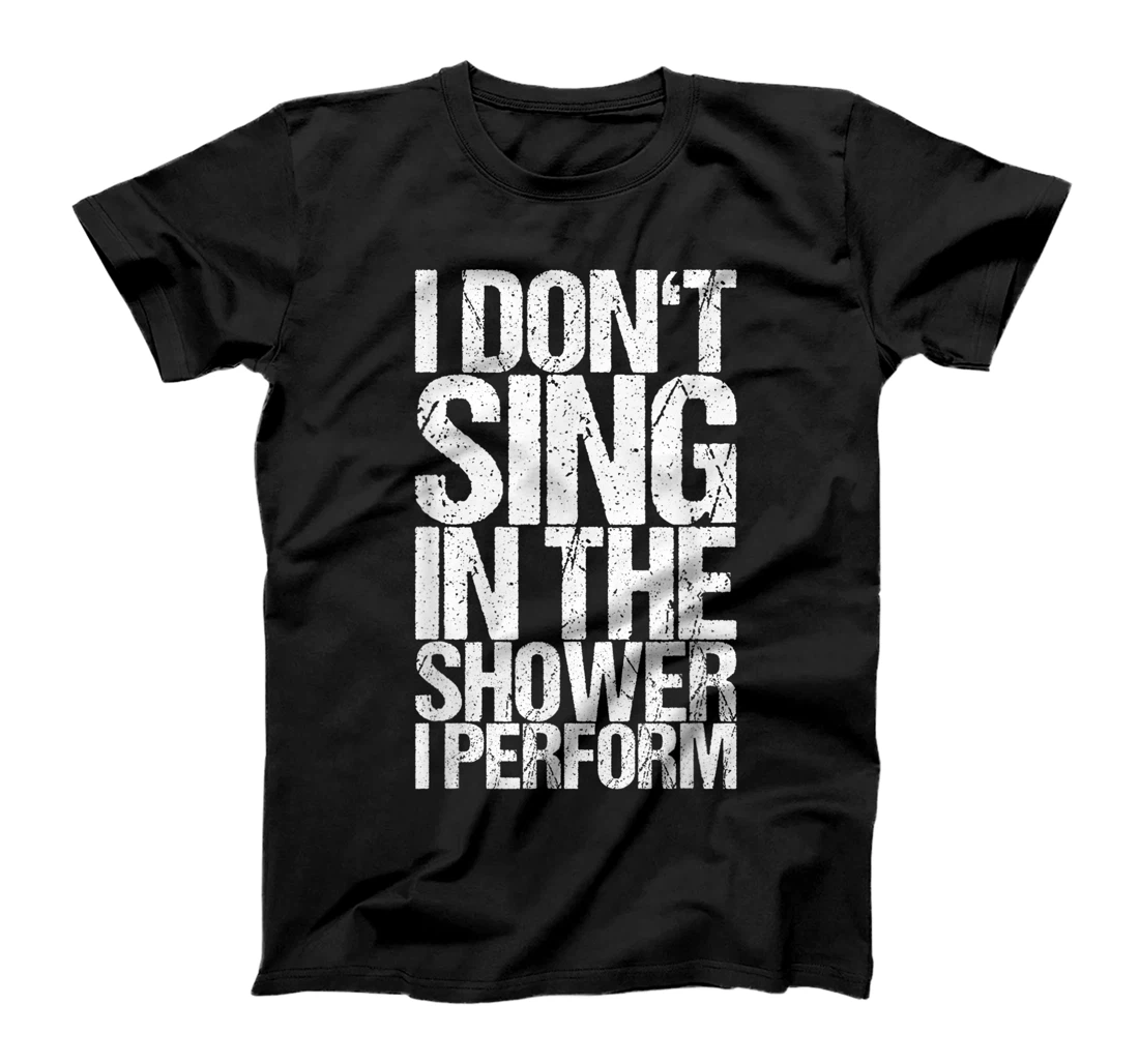 I Don't Sing In The Shower I Perform T-Shirt, Women T-Shirt