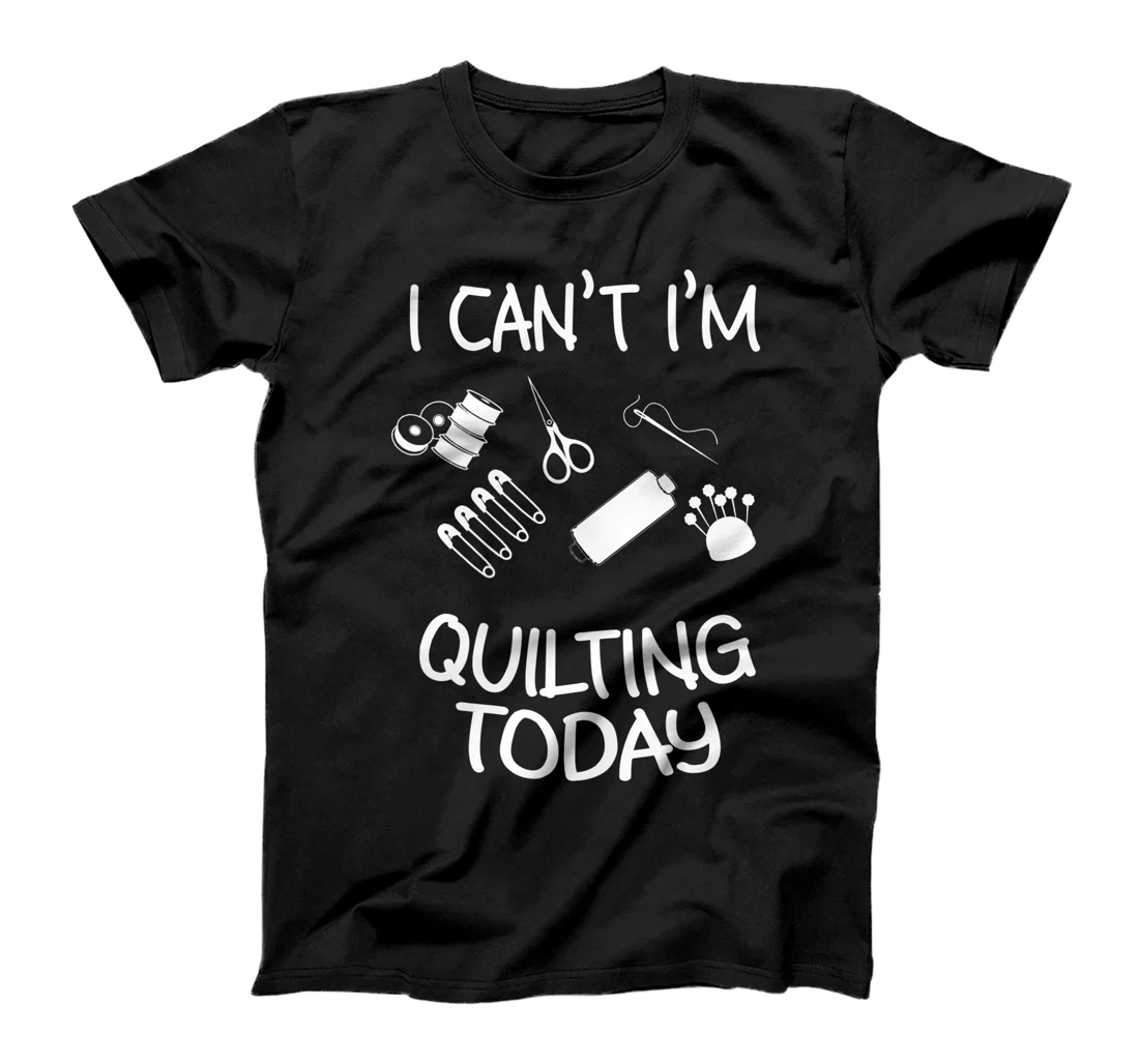 Funny I Can't I'm Quilting Today | Cool Quilt Worker Gift T-Shirt