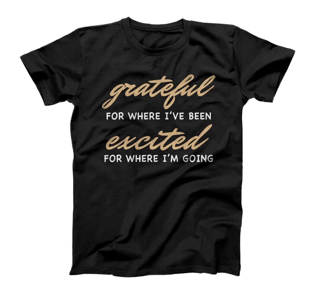 Grateful For Where I've Been, Excited For Where I'm Going T-Shirt