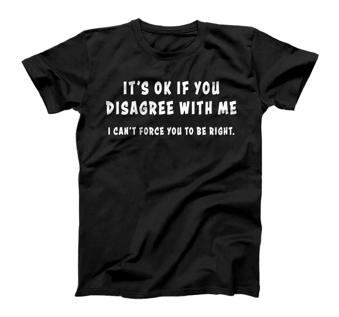 Disagree with Me. I Can't Force Graphic Novelty Sarcastic T-Shirt
