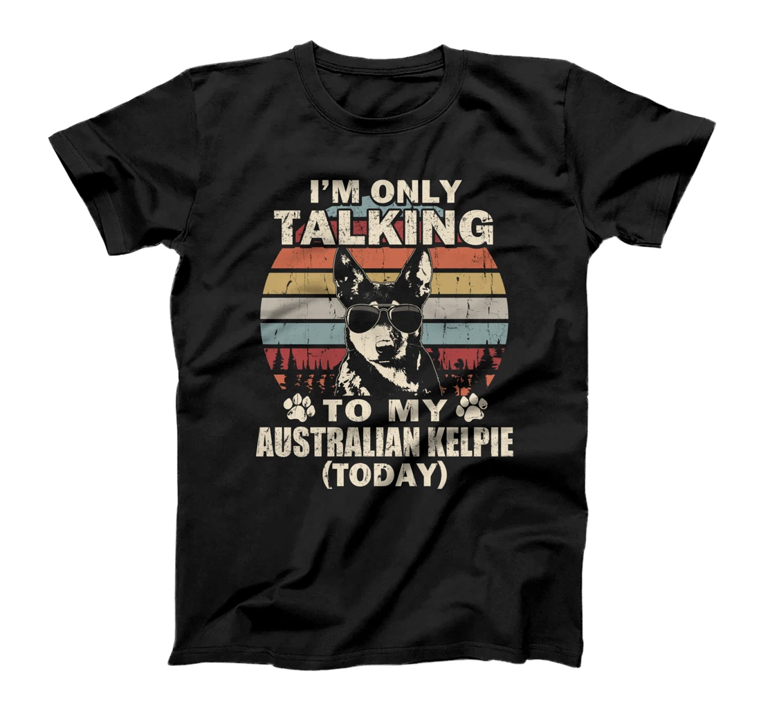 I'm Only Talking To My Australian Kelpie Today Funny T-Shirt