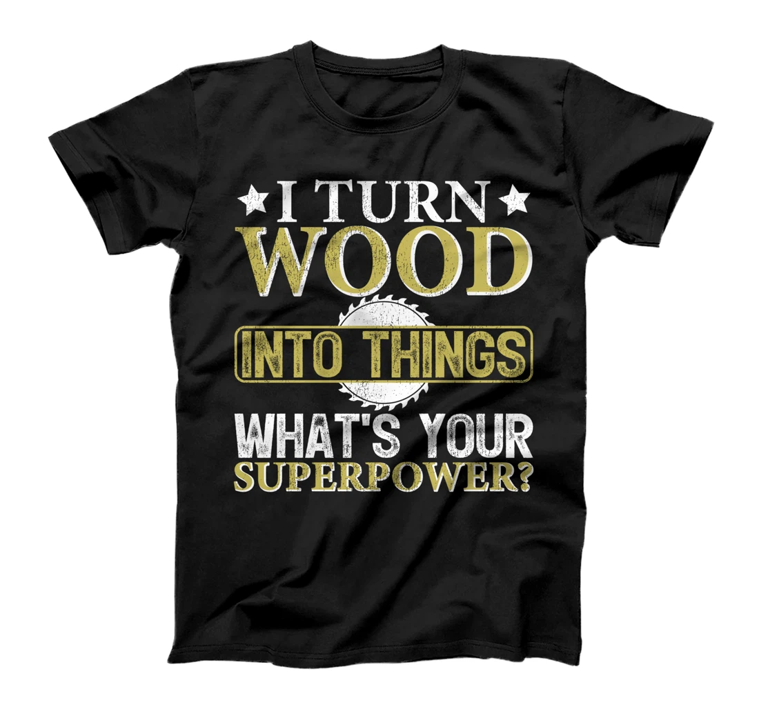 I Turn Wood Into Things What's Your Superpower T-Shirt